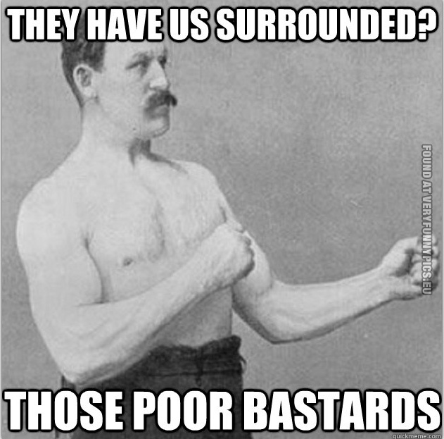Funny Picture – Overly manly man - They have us surrounded? Those poor bastards
