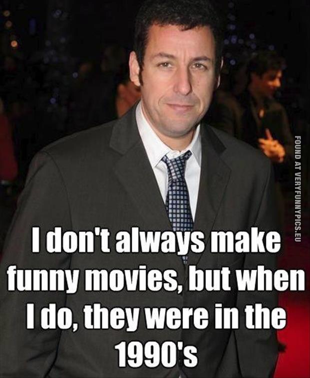 Funny Pictures - Adam Sandler - I don't always make funny movies, but when i do, they were in the 1990's