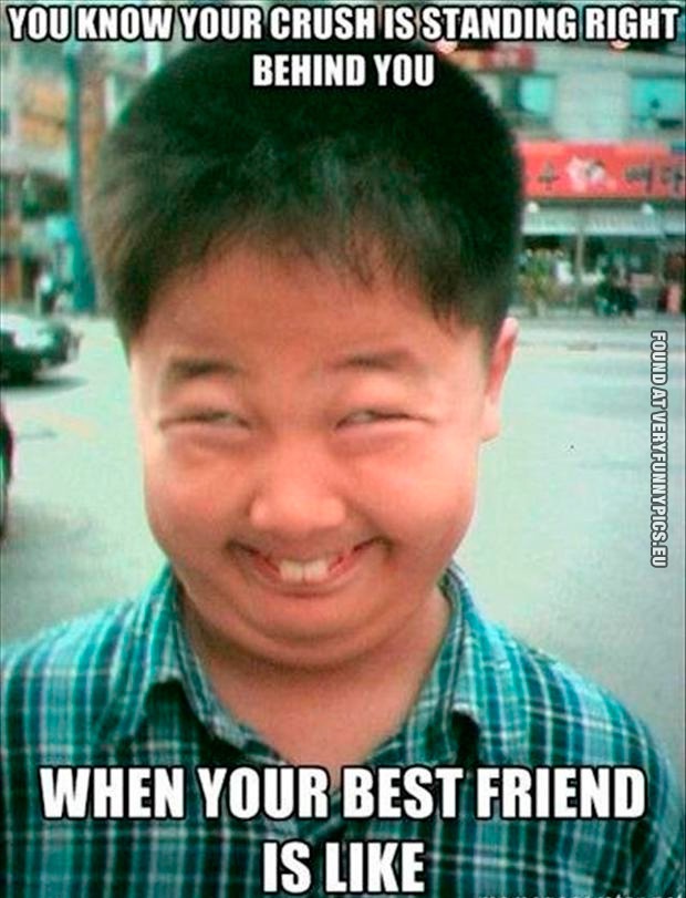 Funny Pictures - You know your crush is standing right behind you when your best friend is like...
