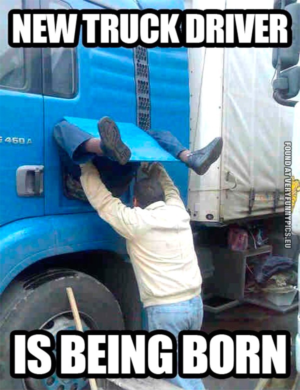 Funny Picture - New truck driver is being born