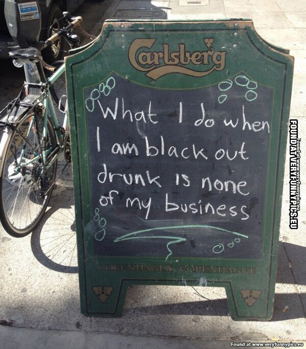 Funny Picture - What i do when i am black out drunk is none of my business