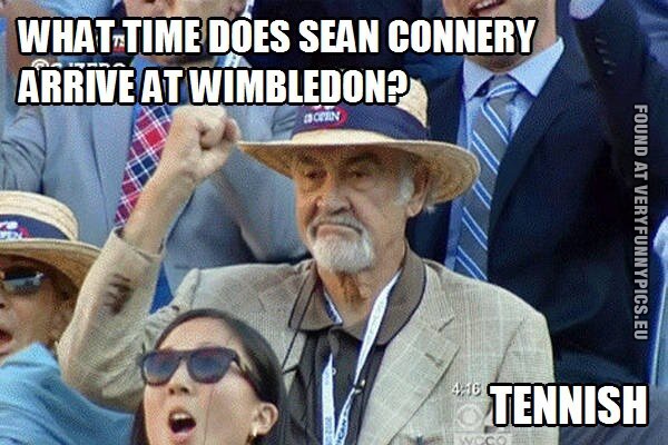 Funny Picture - What time doew sean connery arrive at Wimbledon - Tennish