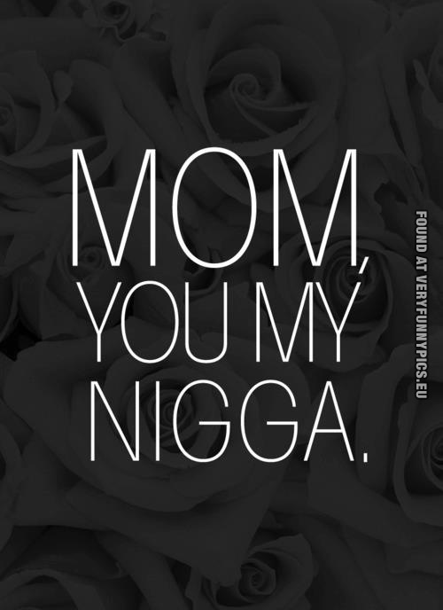 Funny Pictures - Mom, you my nigga - Mothers day picture