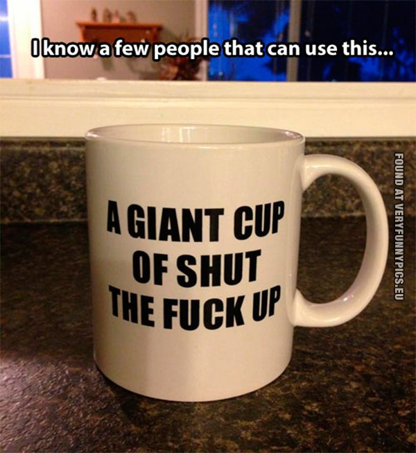 funny-pics-a-giant-cup-of-shut-the-fuck-up