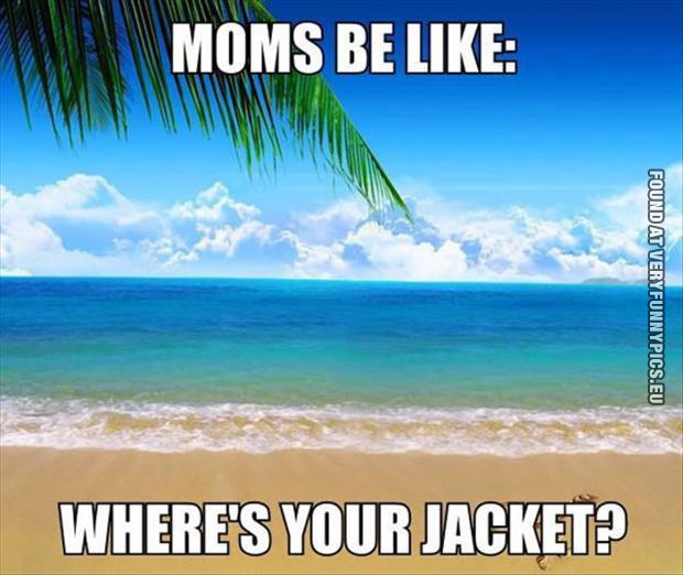 funny picture moms be like wheres your jacket