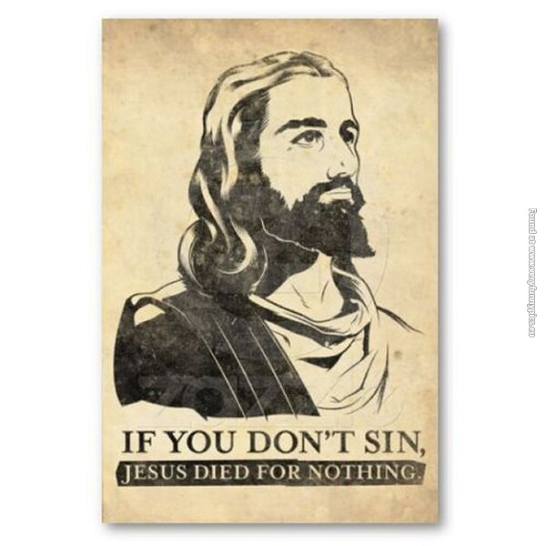 funny pics if you dont sin jesus died for nothing