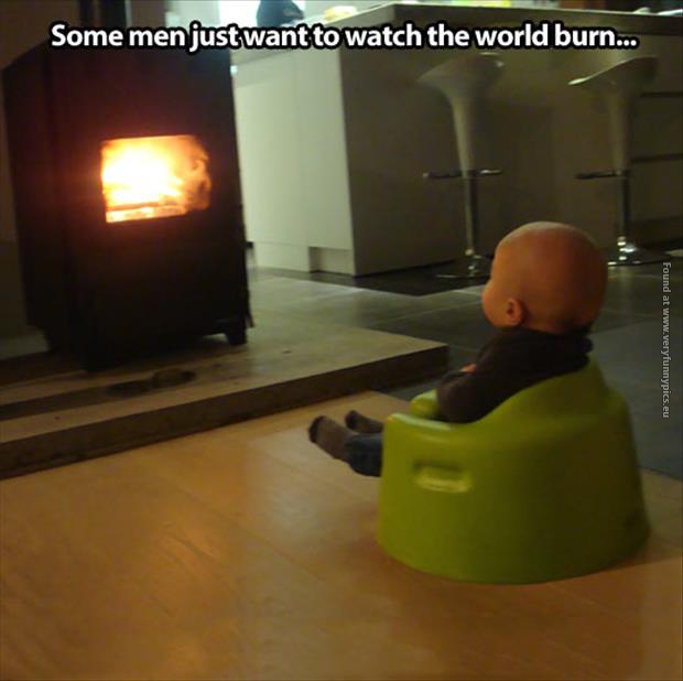 funny pics some men just want to watch the world burn