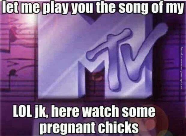 funny pics let me play you the song of mtv pregnant chicks