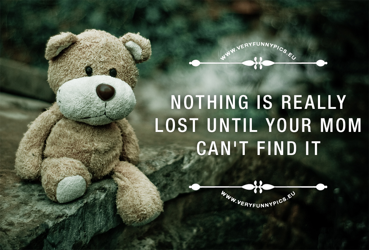 Funny quote about motherhood - Nothing is really lost until your mom can't find it