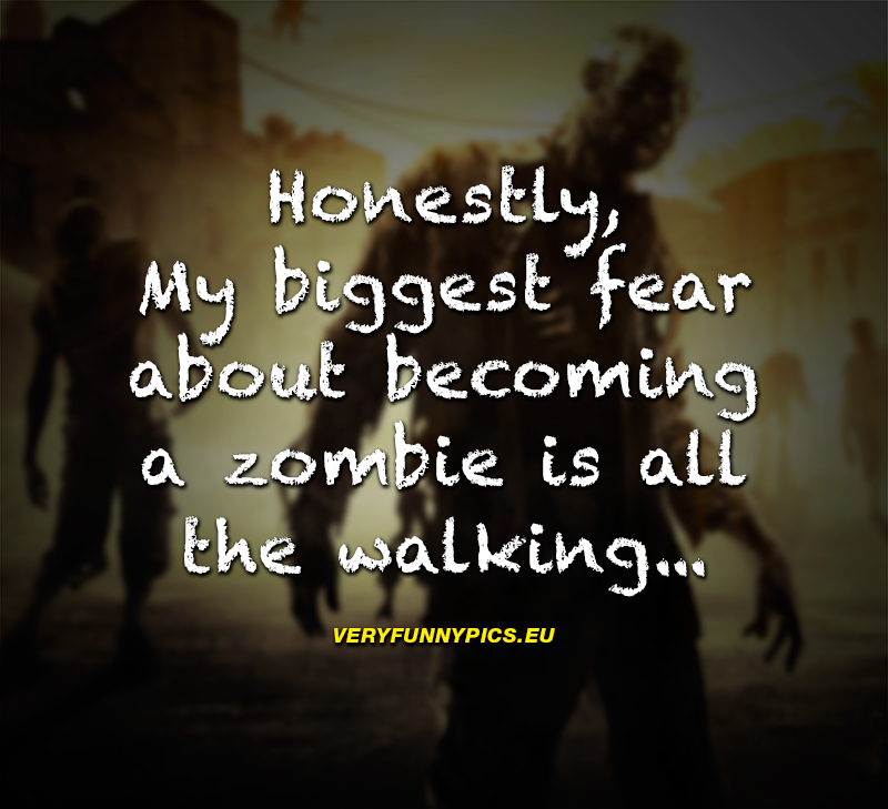 Zombie quote - Honestly, My biggest fear about becoming a zombie is all the walking
