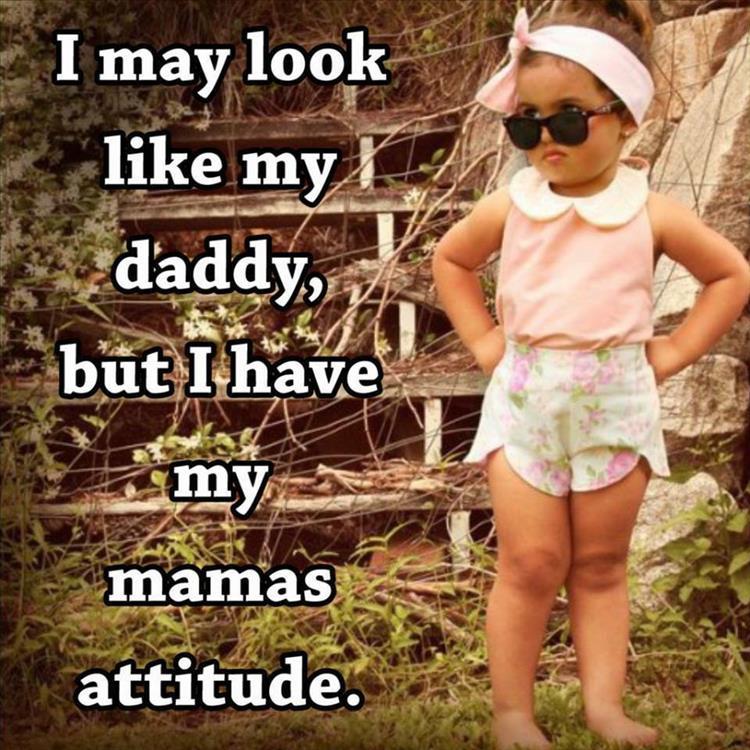 I may look like my dady, but i have my mamas attitude